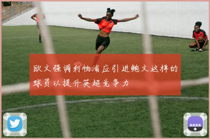 欧文强调利物浦应引进鲍文这样的球员以提升英超竞争力