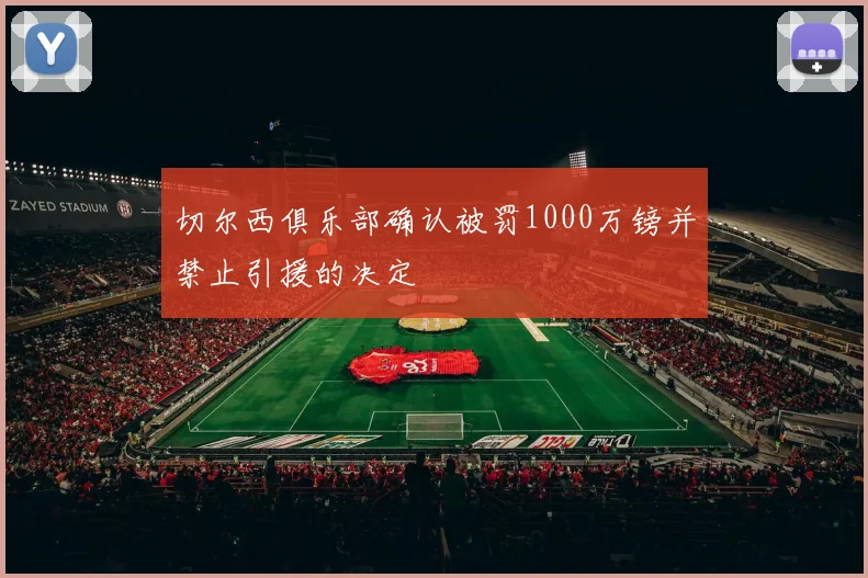 切尔西俱乐部确认被罚1000万镑并禁止引援的决定