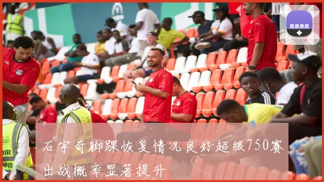 石宇奇脚踝恢复情况良好超级750赛出战概率显著提升