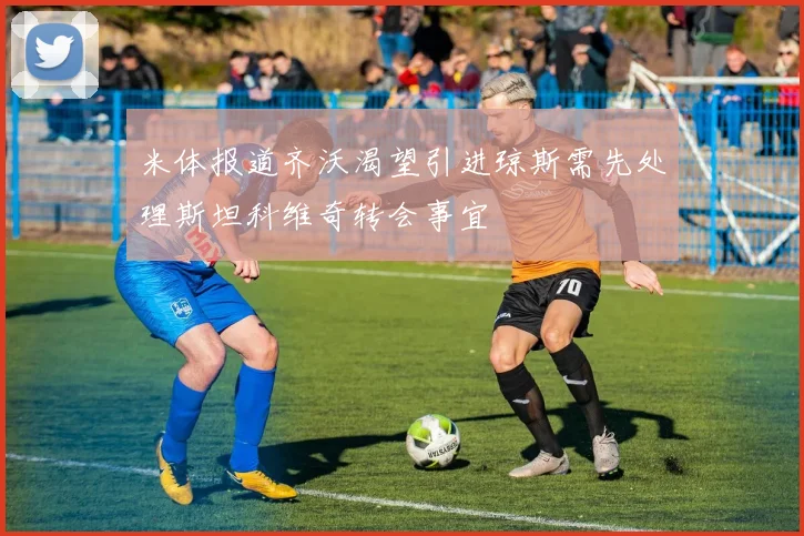 米体报道齐沃渴望引进琼斯需先处理斯坦科维奇转会事宜